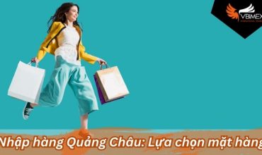 Nhập hàng Quảng Châu: 4 Bước để kinh doanh hiệu quả